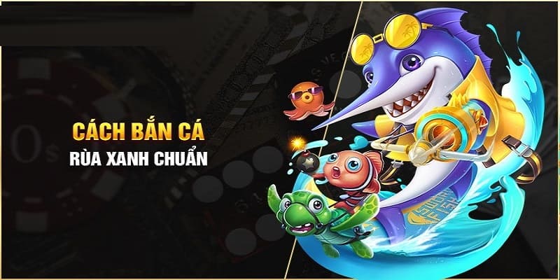 Chiến thuật chơi game bắn cá Rùa Xanh