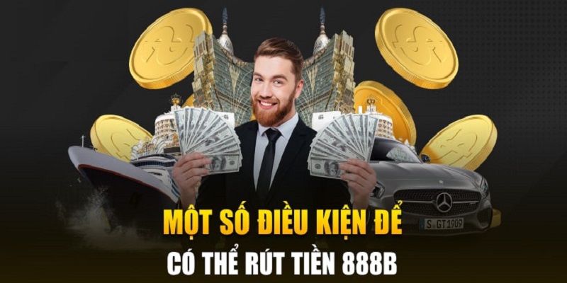 Điều kiện cần đáp ứng khi rút tiền 888B