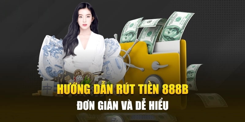 Hướng dẫn rút tiền 888B cụ thể với từng phương thức 