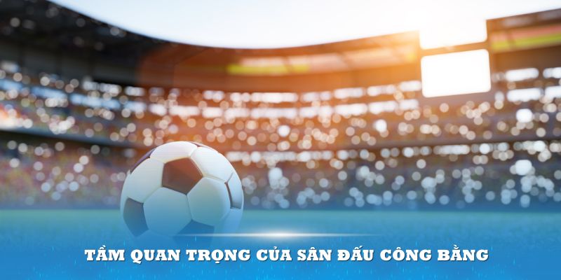 Tầm quan trọng của địa điểm thi đấu công bằng